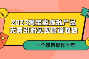 （5376期）2023淘宝卖虚拟产品，无需引流实现管道收益  一个项目能操作十年