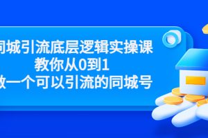 （3316期）同城引流底层逻辑实操课，教你从0到1做一个可以引流的同城号