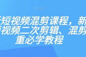 #原创                                                                                                 最新短视频混剪课程，新手做短视频二次剪辑、混剪去重必学教程