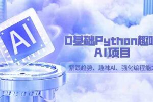 （9068期）0基础Python趣味-AI项目，紧跟趋势、趣味Al、强化编程能力（13节课）