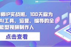 高薪剪辑师IP实战班，100天称为懂拍剪、AI工具、运营、编导的全能型视频制作人