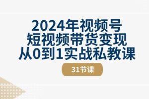 （10931期）2024年视频号短视频带货变现从0到1实战私教课（31节视频课）