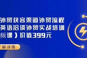 （3340期）Mia外贸获客渠道外贸流程外贸英语洽谈外贸实战培训（视频课）价值399元