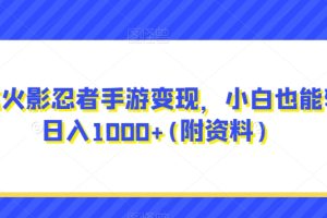 0成本火影忍者手游变现，小白也能轻松日入1000+(附资料)【揭秘】