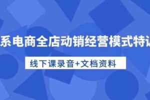 （10192期）淘系电商全店动销经营模式特训营，线下课录音+文档资料