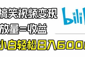 （9098期）B站搞笑视频变现，播放量=收益，小白轻松日入6000+