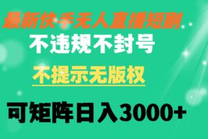 （8674期）快手无人直播短剧 不违规 不提示 无版权 可矩阵操作轻松日入3000+