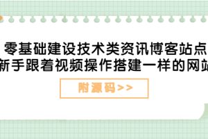 （3599期）零基础建设技术类资讯博客站点：新手跟着视频操作搭建一样的网站（附源码）