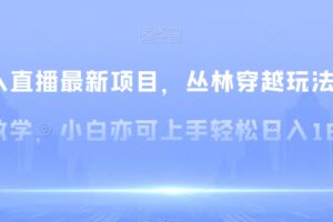 无人直播最新项目，丛林穿越玩法保姆级教学，小白亦可上手轻松日入1600+【揭秘】