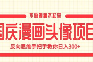 国庆漫画头像项目，不做视频不起号，反向思维手把手教你日入300+【揭秘】