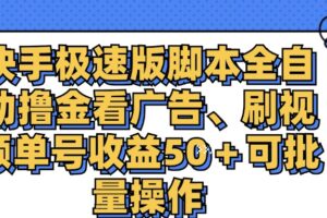 （11968期）快手极速版脚本全自动撸金看广告、刷视频单号收益50＋可批量操作