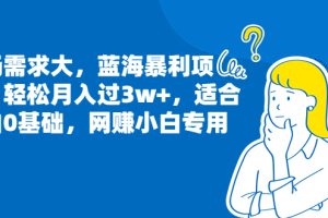 （6806期）市场需求大，蓝海暴利项目，轻松月入过3w+，适合小白0基础，网赚小白专用