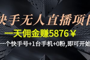 （4464期）快手无人直播项目，一天佣金赚5876￥一个快手号+1台手机+0粉,即可开始