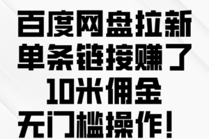 （10304期）百度网盘拉新，单条链接赚了10米佣金，无门槛操作！