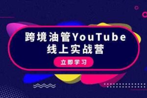 跨境油管YouTube线上营：大量实战一步步教你从理论到实操到赚钱（45节）