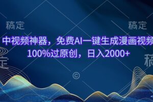 （10902期）中视频神器，免费AI一键生成漫画视频100%过原创，日入2000+