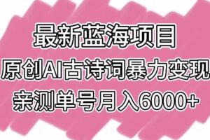 最新蓝海项目，原创AI古诗词暴力变现，亲测单号月入6000+【揭秘】