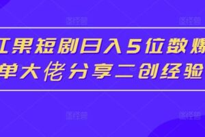 红果短剧日入5位数爆单大佬分享二创经验