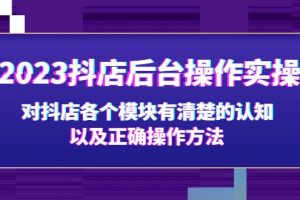 （5093期）2023抖店后台操作实操，对抖店各个模块有清楚的认知以及正确操作方法