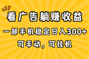 （10806期）在家看广告躺赚收益，一部手机稳定日入300+，可手动，可挂机！