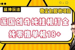 莲国创奇纯挂机打金，纯零撸单机18+，稳定包回收项目【揭秘】