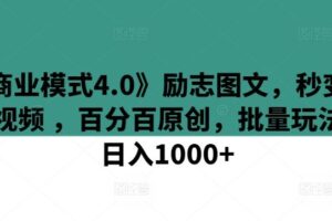 《商业模式4.0》励志图文，秒变励志视频 ，百分百原创，批量玩法，日入1000+【揭秘】