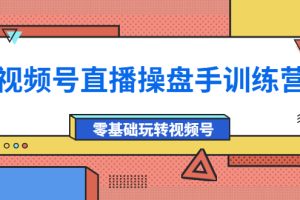 （3918期）外面收费700的视频号直播操盘手训练营：零基础玩转视频号（10节课）