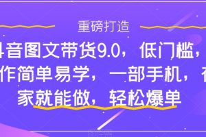 （7572期）抖音图文带货9.0，低门槛，操作简单易学，一部手机，在家就能做，轻松爆单