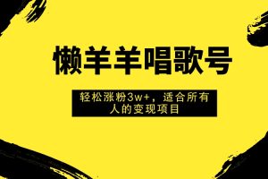 （7721期）懒羊羊唱歌号，轻松涨粉3w+，适合所有人的变现项目！