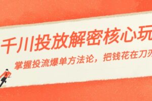 （8803期）千川投流-解密核心玩法，掌握投流 爆单方法论，把钱花在刀刃上