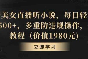 （8980期）抖音美女直播听小说，每日轻松变现3500+，多重防违规操作，保姆教程（价…