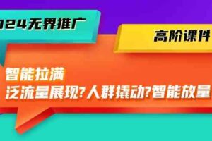 2024无界推广高阶课件，智能拉满，泛流量展现→人群撬动→智能放量（45节）