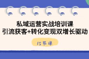 私域运营实战培训课，引流获客+转化变现双增长驱动（15节课）