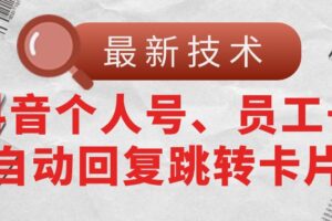 （11202期）【最新技术】抖音个人号、员工号自动回复跳转卡片