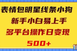 表情包明星线条小狗，新手小白易上手，多平台操作日变现500+【揭秘】