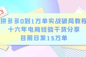 （6269期）拼多多0到1万单实战破局教程，十六年电商经验干货分享，目前日发15万单