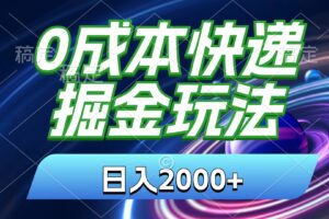 （11104期）0成本快递掘金玩法，日入2000+，小白30分钟上手，收益嘎嘎猛！