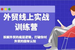 外贸线上实战训练营-拆解外贸的底层逻辑，打破你对外贸的固有认知