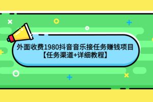 （4043期）外面收费1980抖音音乐接任务赚钱项目【任务渠道+详细教程】