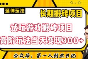 三端试玩游戏搬砖项目高阶玩法，当天变现300+，超详细课程超值干货教学【揭秘】