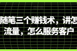 阿国随笔三个赚钱术，讲怎么搞流量，怎么服务客户