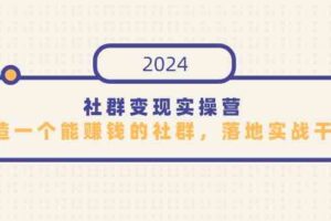 社群变现实操营，打造一个能赚钱的社群，落地实战干货，尤其适合知识变现