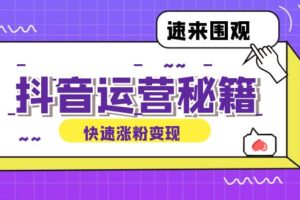 （12656期）抖音运营涨粉秘籍：从零到一打造盈利抖音号，揭秘账号定位与制作秘籍