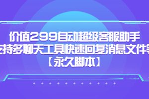 （5968期）价值299自动超级客服助手，支持多聊天工具快速回复消息文件等【永久脚本】