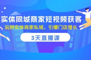 实体同城商家短视频获客，3天直播课，玩转实体商家私域，引爆门店增长