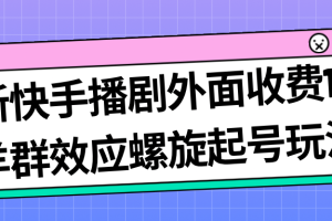 （7194期）最新快手播剧外面收费1999羊群效应螺旋起号玩法配合流量日入几百完全没问题