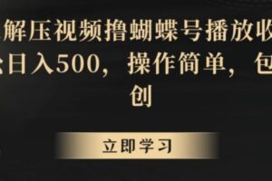 靠解压视频撸蝴蝶号播放收益，轻松日入500，操作简单，包过原创【揭秘】