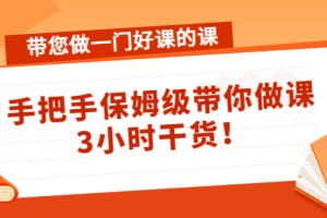 （4309期）带您做一门好课的课：手把手保姆级带你做课，3小时干货！