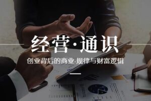 经营通识，创业背后的商业规律与财富逻辑（10节课）