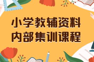 （8310期）小学教辅资料，内部集训保姆级教程。私域一单收益29-129（教程+资料）